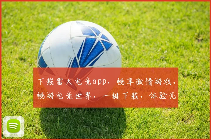下载雷火电竞app，畅享激情游戏，畅游电竞世界，一键下载，体验无限