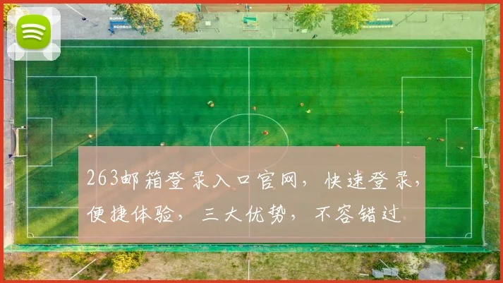 263邮箱登录入口官网，快速登录，便捷体验，三大优势，不容错过